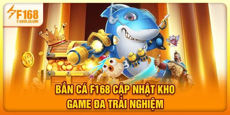 Bắn cá F168 cập nhật kho game đa trải nghiệm