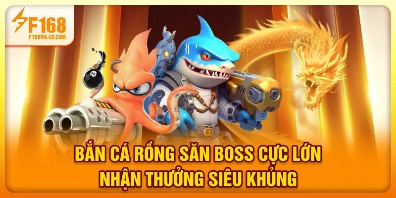 Bắn Cá Rồng - Săn Boss Cực Lớn Nhận Thưởng Siêu Khủng