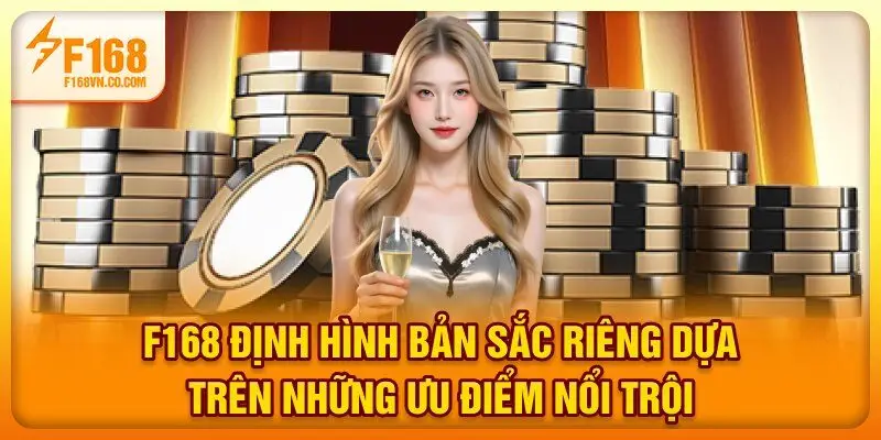 F168 định hình bản sắc riêng dựa trên những ưu điểm nổi trội