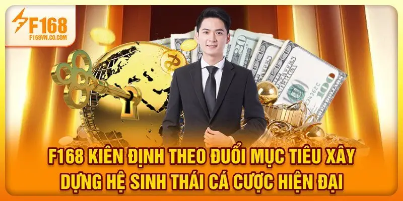F168 kiên định theo đuổi mục tiêu xây dựng hệ sinh thái cá cược hiện đại