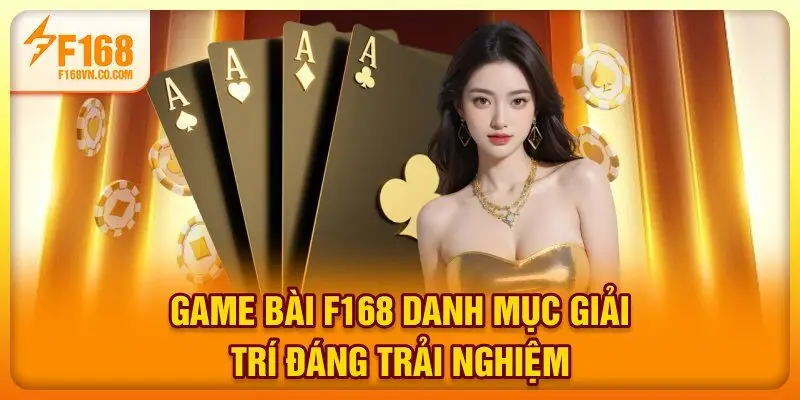 Game bài F168 - Danh mục giải trí đáng trải nghiệm